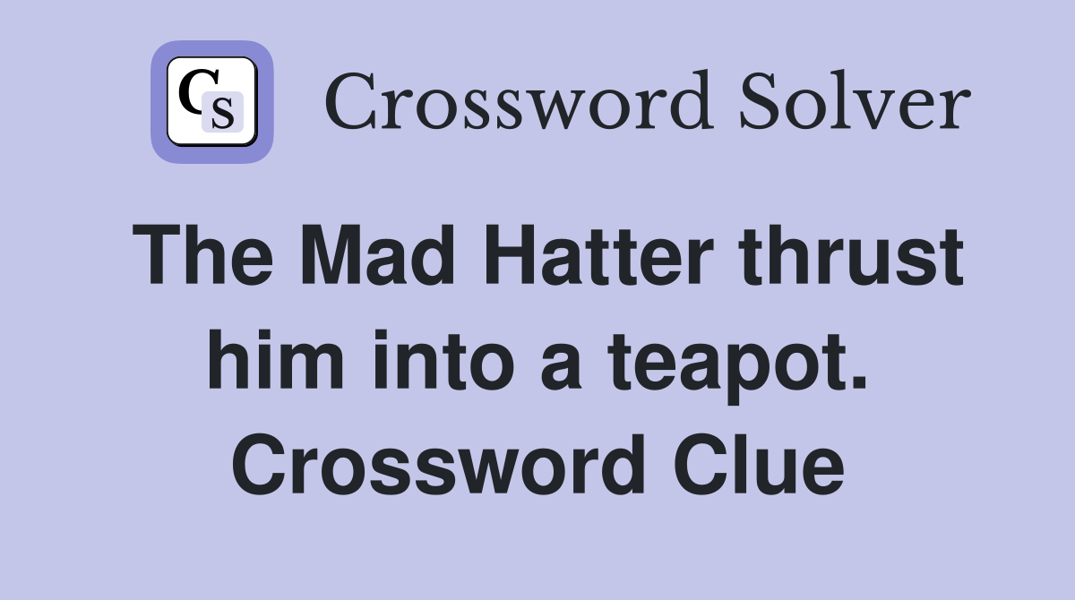 The Mad Hatter thrust him into a teapot. Crossword Clue Answers